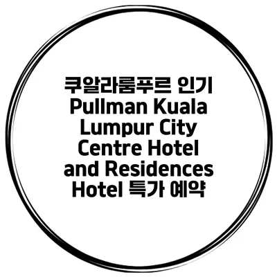 쿠알라룸푸르 인기 Pullman Kuala Lumpur City Centre Hotel and Residences Hotel 특가 예약