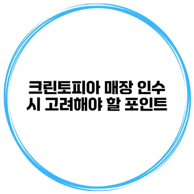 크린토피아 매장 인수 시 고려해야 할 포인트