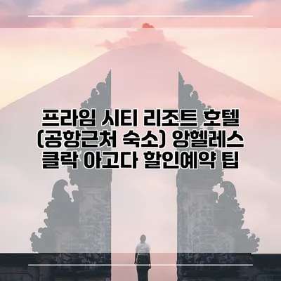 프라임 시티 리조트 호텔 (공항근처 숙소) 앙헬레스 클락 아고다 할인예약 팁
