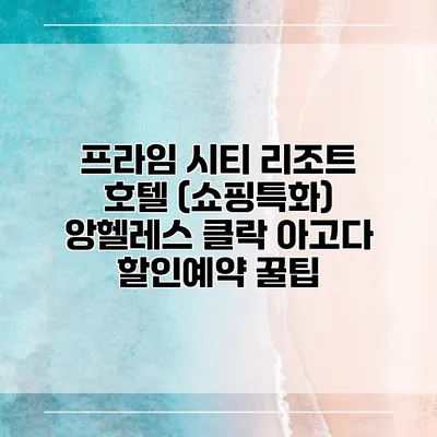 프라임 시티 리조트 호텔 (쇼핑특화) 앙헬레스 클락 아고다 할인예약 꿀팁