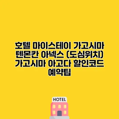호텔 마이스테이 가고시마 텐몬칸 아넥스 (도심위치) 가고시마 아고다 할인코드 예약팁