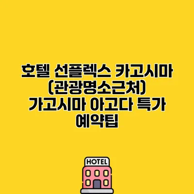 호텔 선플렉스 카고시마 (관광명소근처) 가고시마 아고다 특가 예약팁