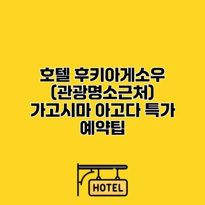 호텔 후키아게소우 (관광명소근처) 가고시마 아고다 특가 예약팁